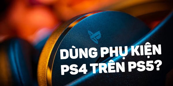 dùng phụ kiện ps4 trên ps5