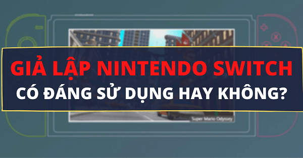 GIẢ LẬP NINTENDO SWITCH CÓ ĐÁNG SỬ DỤNG HAY KHÔNG