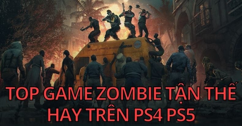 Top những game zombie chiến đấu với xác sống trong tận thế hay trên PS4 PS5
