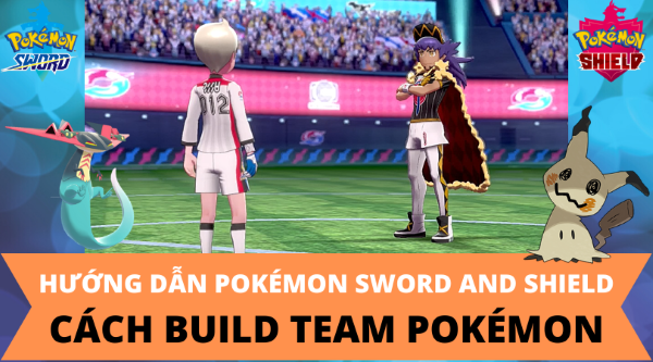 Hướng dẫn Pokemon Sword and Shield - Cách build team Pokemon