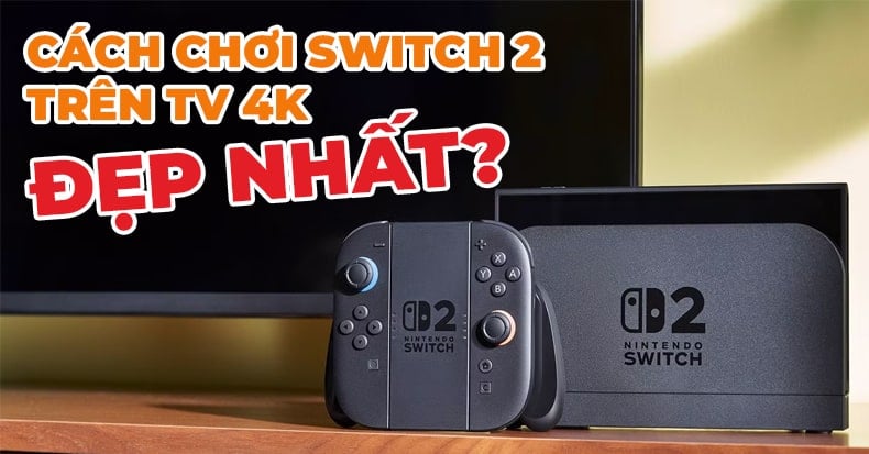 hướng dẫn Nintendo Switch 2 kết nối TV 4k chuẩn nhất