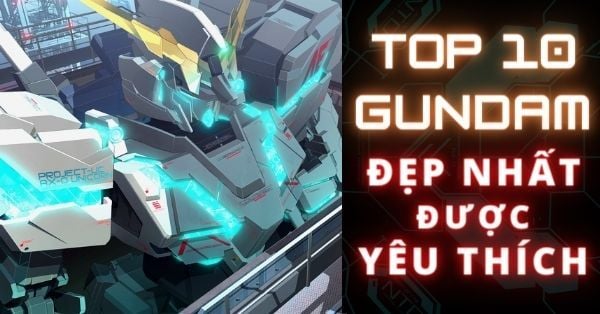 Top 10 mô hình Gundam đẹp nhất được người chơi yêu thích