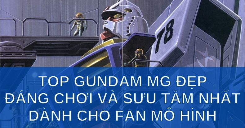 Top Gundam MG đẹp đáng chơi và sưu tầm nhất dành cho fan mô hình