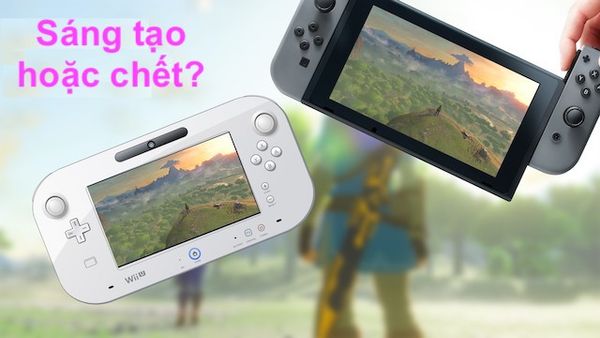 Từ Wii U đến Nintendo Switch - Sáng tạo hoặc chết?