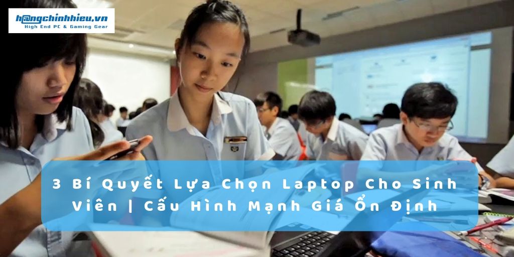 3 Bí Quyết Lựa Chọn Laptop Cho Sinh Viên | Cấu Hình Mạnh Giá Ổn Định