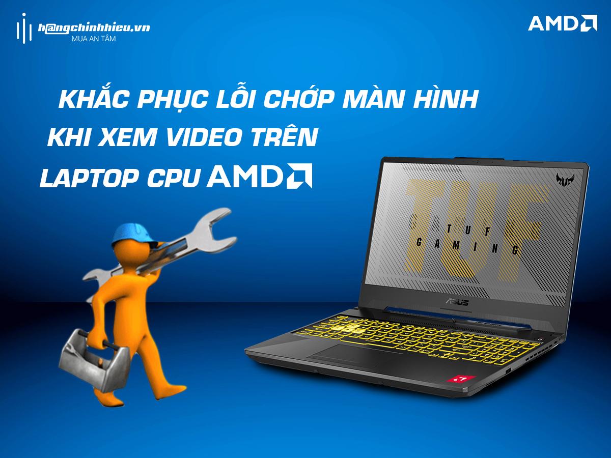 KHẮC PHỤC LỖI CHỚP MÀN HÌNH KHI XEM VIDEO TRÊN LAPTOP CPU AMD