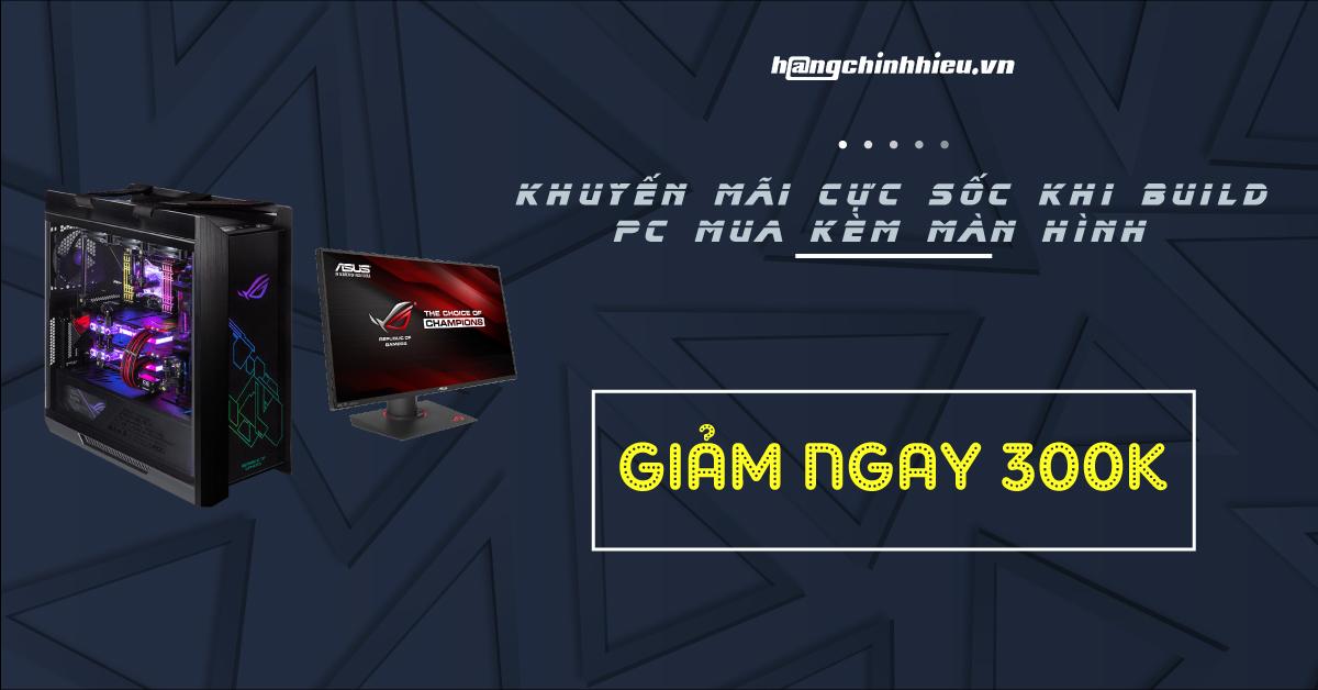 BUILD PC KÈM MÀN HÌNH - NHẬN ƯU ĐÃI CỰC SỐC TẠI HANGCHINHHIEU.VN