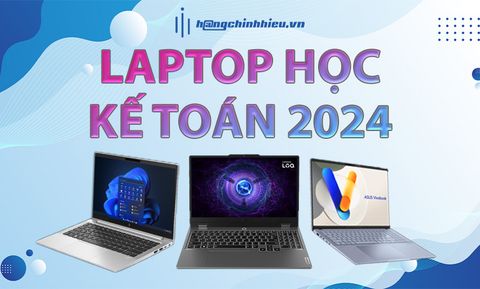 Laptop kế toán 2024 cần những tiêu chí gì?