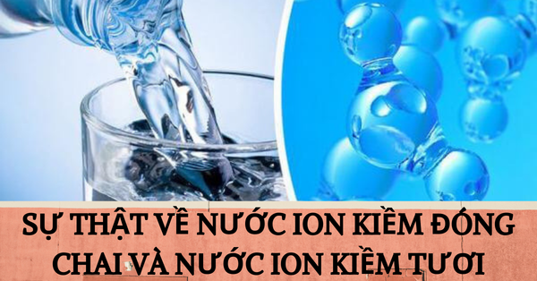 Nước ion kiềm đóng chai và những sự thật chưa được bật mí