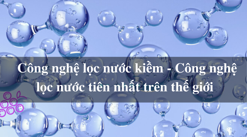 Công nghệ lọc nước kiềm - Công nghệ lọc nước tiên nhất trên thế giới