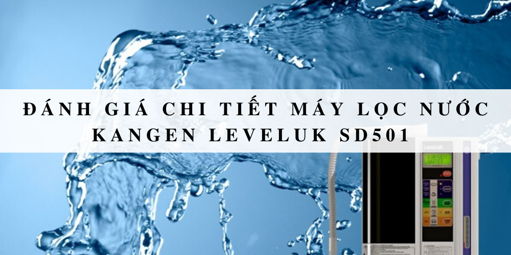 Đánh giá chi tiết máy lọc nước Kangen Leveluk SD501