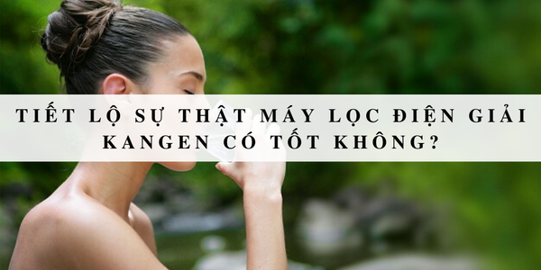 Tiết lộ sự thật máy lọc điện giải Kangen có tốt không?