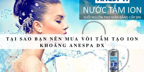 [HOT] Tại sao bạn nên mua vòi tắm tạo ion khoáng Anespa DX?
