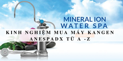 Kinh nghiệm mua máy Kangen Anespa DX – Vòi tắm tạo ion khoáng của tập đoàn Enagic