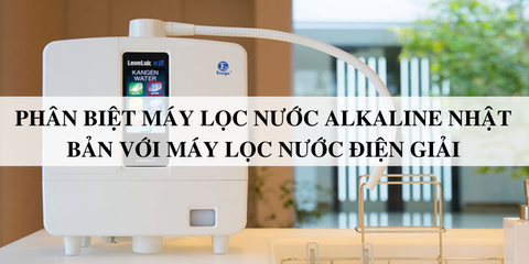 Phân biệt máy lọc nước alkaline Nhật Bản với máy lọc nước điện giải