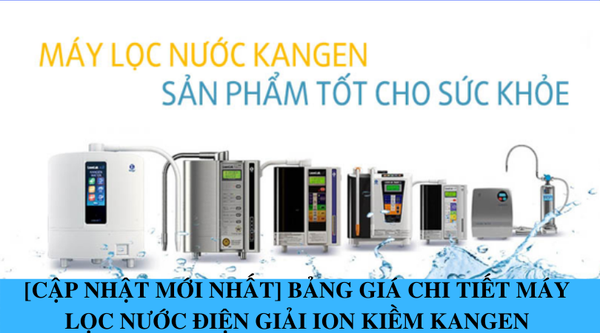 [Cập nhật mới nhất] Bảng giá chi tiết máy lọc nước điện giải ion kiềm Kangen