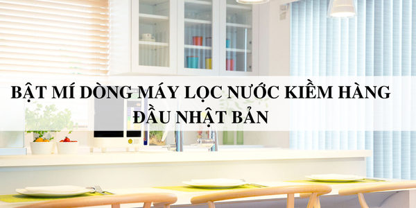 Bật mí dòng máy lọc nước kiềm hàng đầu Nhật Bản