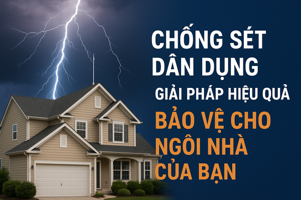 Chống sét dân dụng - Giải pháp hiệu quả bảo vệ cho ngôi nhà của bạn
