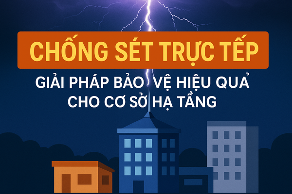 Chống Sét Trực Tiếp - Giải Pháp Bảo Vệ Hiệu Quả Cho Cơ Sở Hạ Tầng
