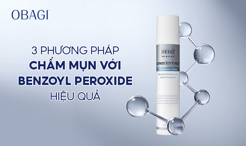 3 PHƯƠNG PHÁP CHẤM MỤN VỚI BENZOYL PEROXIDE HIỆU QUẢ