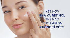 Kết hợp BHA và Retinol như thế nào cho làn da không tì vết?
