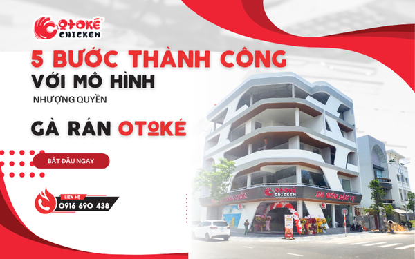 5 bước để thành công với mô hình nhượng quyền Gà Rán Otoké