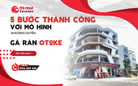 5 bước để thành công với mô hình nhượng quyền Gà Rán Otoké