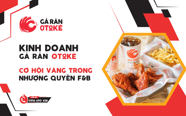 Kinh Doanh Gà Rán Otoké – Cơ Hội Vàng Trong Lĩnh Vực Nhượng Quyền