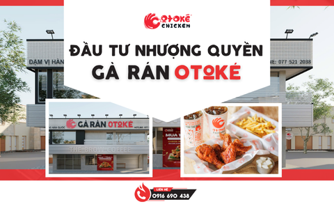 Đầu tư Gà Rán Otoké: lựa chọn cơ hội kinh doanh vàng