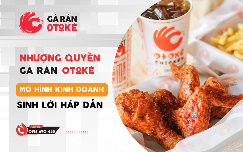 Nhượng Quyền Gà Rán Otoké – Mô Hình Kinh Doanh Sinh Lời Hấp Dẫn