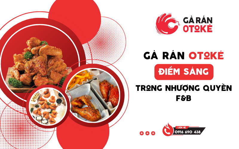 Tại Sao Gà Rán Otoké Là Điểm Sáng Trong Lĩnh Vực Nhượng Quyền F&B?