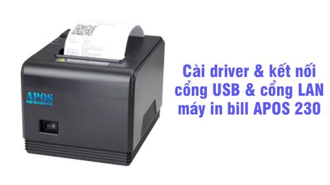 Cách cài driver và kết nối với máy tính qua mạng LAN hoặc cổng USB cho máy in APOS 230