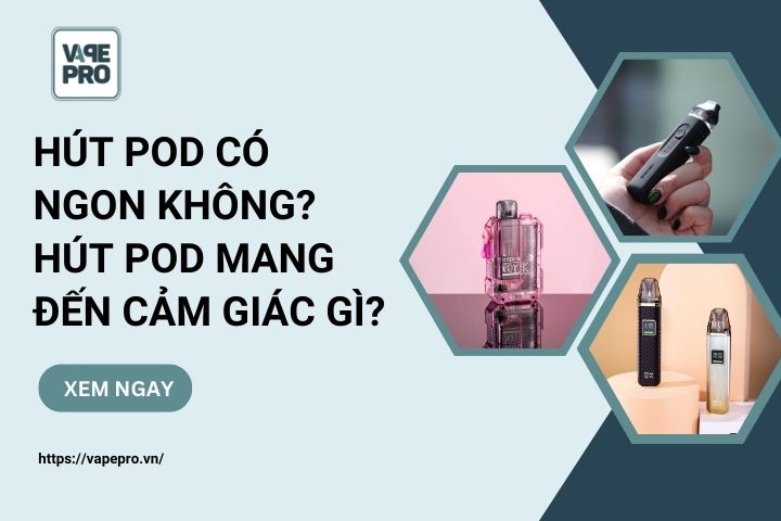 Hút Pod có ngon không? Hút Pod mang đến cảm giác gì? | VapePro