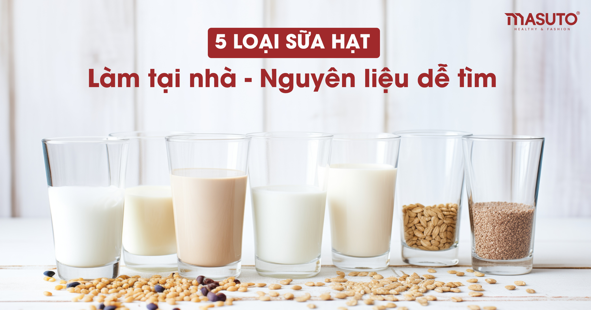 5 LOẠI SỮA HẠT LÀM TẠI NHÀ NGUYÊN LIỆU DỄ TÌM