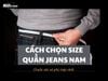 Hướng dẫn chọn size quần jeans nam theo cân nặng, chiều cao