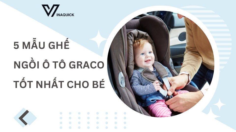 5 Mẫu ghế ngồi ô tô Graco tốt nhất cho bé yêu