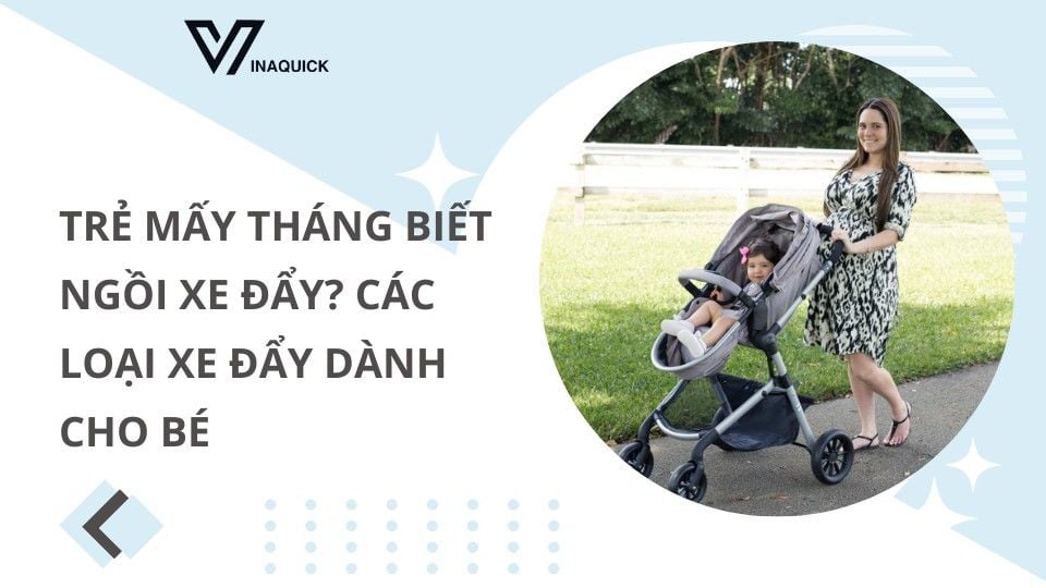 Trẻ mấy tháng biết ngồi xe đẩy? Các loại xe đẩy dành cho bé