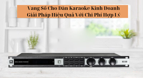 Vang Số Cho Dàn Karaoke Kinh Doanh – Giải Pháp Hiệu Quả Với Chi Phí Hợp Lý
