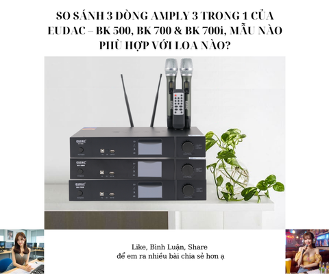 SO SÁNH 3 DÒNG AMPLY 3 TRONG 1 CỦA EUDAC – BK 500, BK 700 & BK 700i, MẪU NÀO PHÙ HỢP VỚI LOA NÀO?