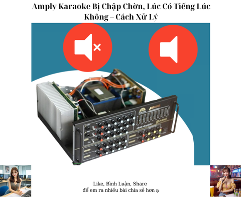 Amply Karaoke Bị Chập Chờn, Lúc Có Tiếng Lúc Không – Cách Xử Lý
