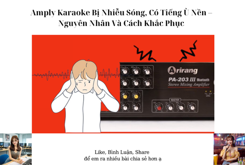 Amply Karaoke Bị Nhiễu Sóng, Có Tiếng Ù Nền – Nguyên Nhân Và Cách Khắc Phục