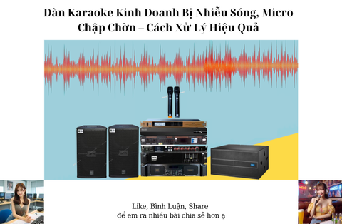Dàn Karaoke Kinh Doanh Bị Nhiễu Sóng, Micro Chập Chờn – Cách Xử Lý Hiệu Quả