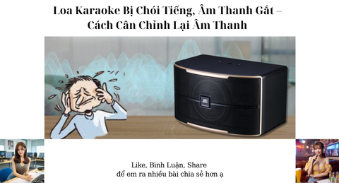 Loa Karaoke Bị Chói Tiếng, Âm Thanh Gắt – Cách Cân Chỉnh Lại Âm Thanh