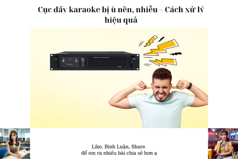 Cục đẩy karaoke bị ù nền, nhiễu – Cách xử lý hiệu quả