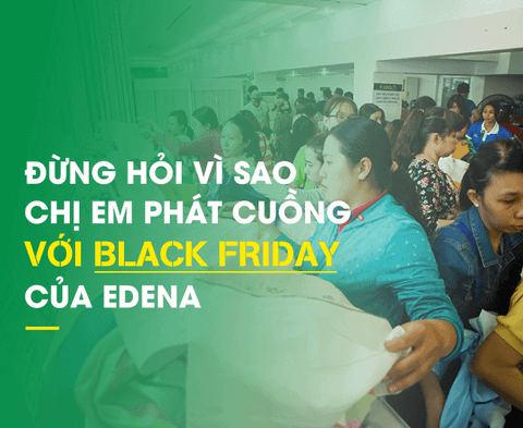 ĐỪNG HỎI VÌ SAO CHỊ EM PHÁT CUỒNG VỚI BLACK FRIDAY CỦA EDENA