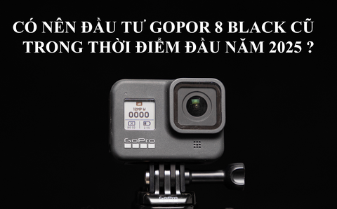 Có nên đầu tư Gopro 8 Black cũ trong thời điểm đầu năm 2025?