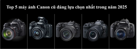 Top 5 Máy Ảnh Canon Cũ Đáng Lựa Chọn Nhất Năm 2025
