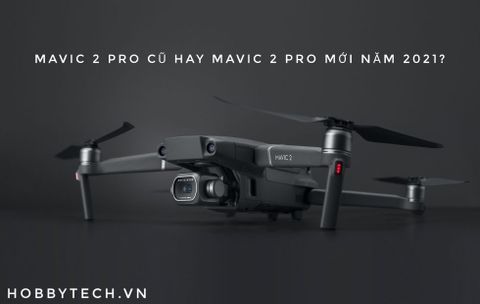 Nên mua flycam mavic 2 pro cũ hay mới năm 2021?