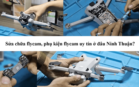 Sửa chữa flycam, phụ kiện flycam uy tín ở đâu tại Ninh Thuận?