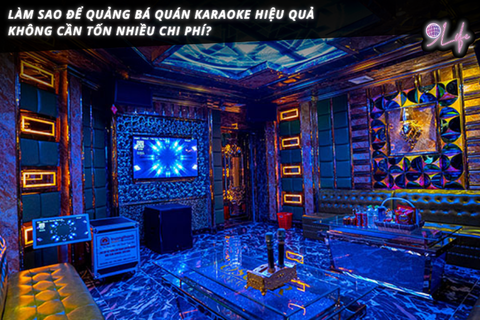 Làm Sao Để Quảng Bá Quán Karaoke Hiệu Quả Mà Không Cần Tốn Nhiều Chi Phí?